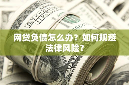 武汉网贷负债怎么办？如何规避法律风险？