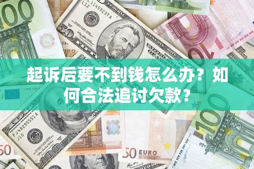 武汉起诉后要不到钱怎么办？如何合法追讨欠款？