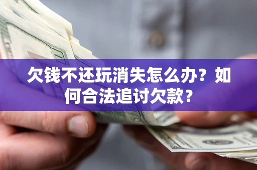 武汉欠钱不还玩消失怎么办？如何合法追讨欠款？