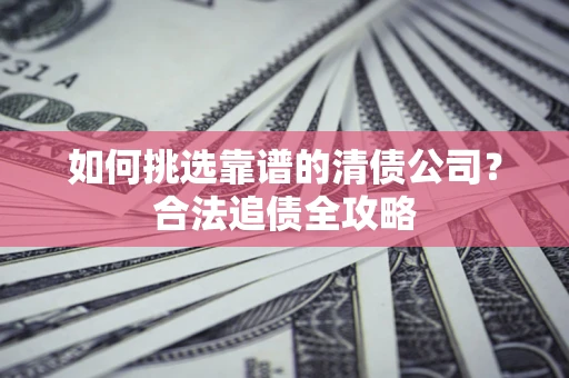 武汉如何挑选靠谱的清债公司？合法追债全攻略