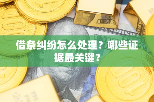 武汉借条纠纷怎么处理？哪些证据最关键？