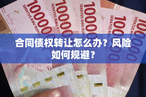 武汉合同债权转让怎么办？风险如何规避？
