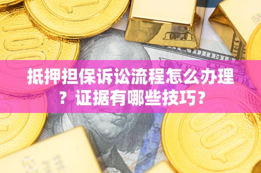 武汉抵押担保诉讼流程怎么办理？证据有哪些技巧？