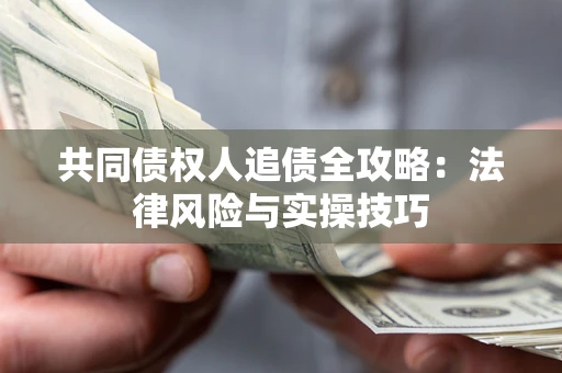 武汉共同债权人追债全攻略：法律风险与实操技巧