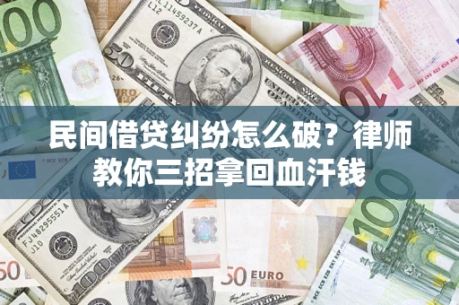 武汉民间借贷纠纷怎么破？律师教你三招拿回血汗钱