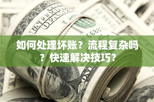 武汉如何处理坏账？流程复杂吗？快速解决技巧？