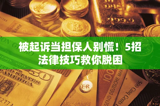 武汉被起诉当担保人别慌！5招法律技巧救你脱困