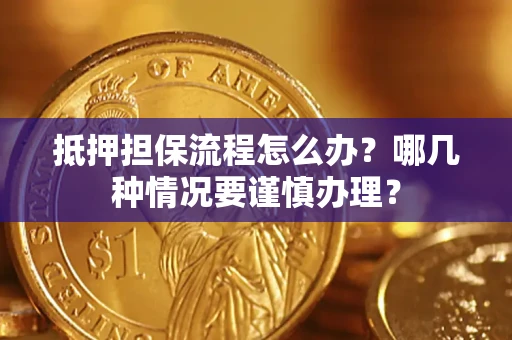 武汉抵押担保流程怎么办？哪几种情况要谨慎办理？
