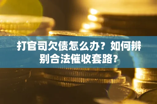 武汉打官司欠债怎么办？如何辨别合法催收套路？