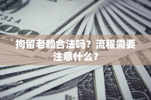 武汉拘留老赖合法吗？流程需要注意什么？