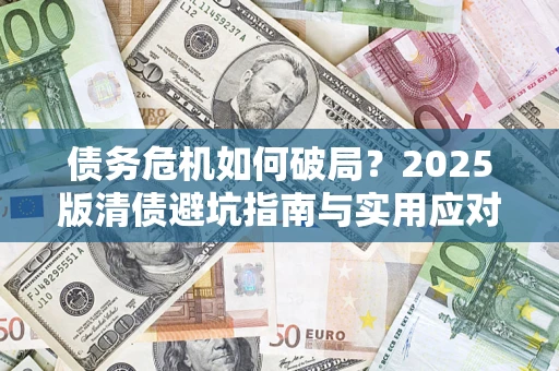 武汉债务危机如何破局？2025版清债避坑指南与实用应对策略