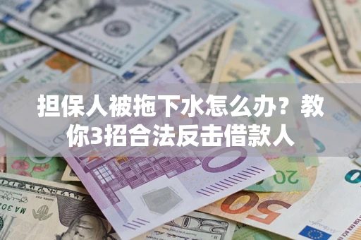 武汉担保人被拖下水怎么办？教你3招合法反击借款人