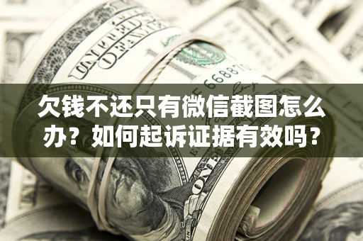 武汉欠钱不还只有微信截图怎么办？如何起诉证据有效吗？