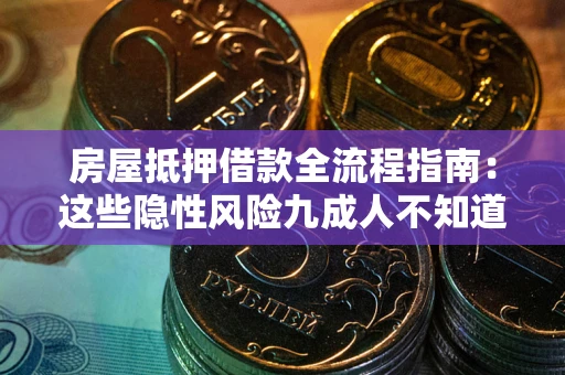 武汉房屋抵押借款全流程指南：这些隐性风险九成人不知道
