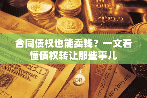 武汉合同债权也能卖钱？一文看懂债权转让那些事儿