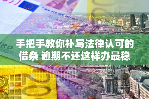 武汉手把手教你补写法律认可的借条 逾期不还这样办最稳妥