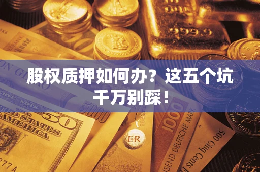 武汉股权质押如何办？这五个坑千万别踩！