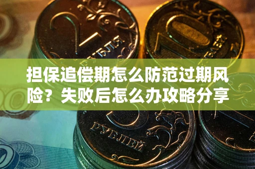 武汉担保追偿期怎么防范过期风险？失败后怎么办攻略分享
