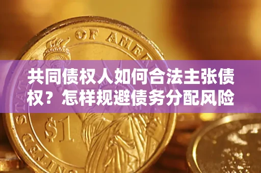 武汉共同债权人如何合法主张债权？怎样规避债务分配风险？