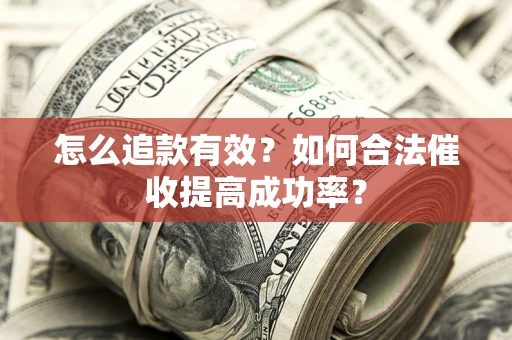 武汉怎么追款有效？如何合法催收提高成功率？