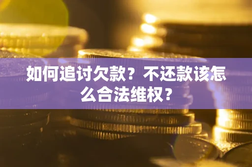 武汉如何追讨欠款？不还款该怎么合法维权？