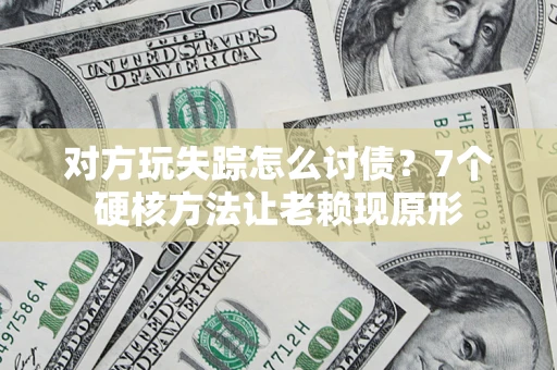 武汉对方玩失踪怎么讨债？7个硬核方法让老赖现原形