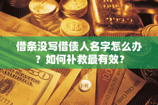 武汉借条没写借债人名字怎么办？如何补救最有效？