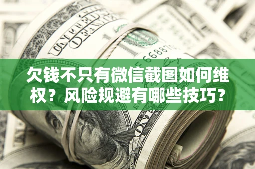 武汉欠钱不只有微信截图如何维权？风险规避有哪些技巧？
