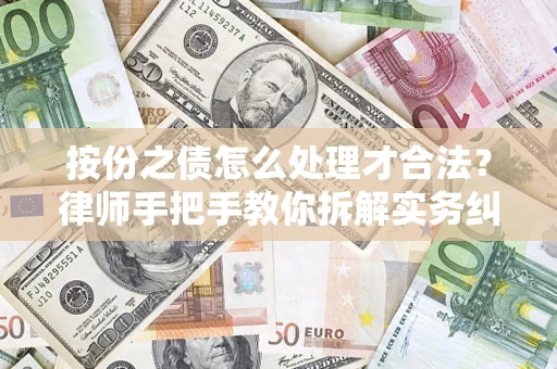 武汉按份之债怎么处理才合法？律师手把手教你拆解实务纠纷