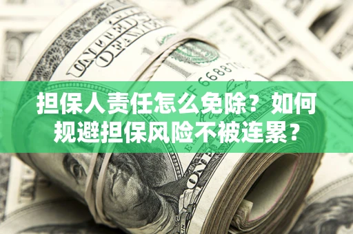 武汉担保人责任怎么免除？如何规避担保风险不被连累？