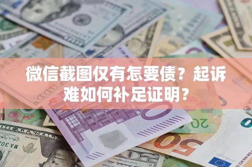 武汉微信截图仅有怎要债？起诉难如何补足证明？