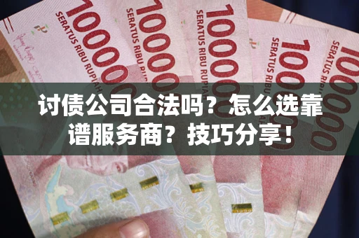 武汉讨债公司合法吗？怎么选靠谱服务商？技巧分享！