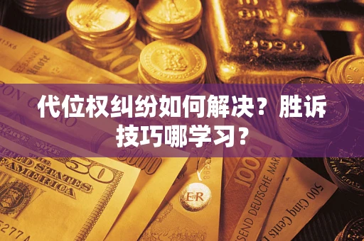 武汉代位权纠纷如何解决？胜诉技巧哪学习？