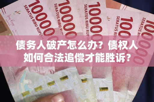 武汉债务人破产怎么办？债权人如何合法追偿才能胜诉？