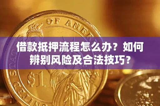 武汉借款抵押流程怎么办？如何辨别风险及合法技巧？