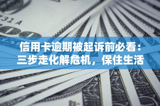 武汉信用卡逾期被起诉前必看：三步走化解危机，保住生活尊严