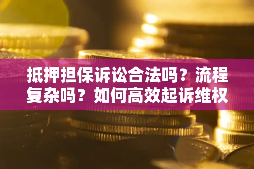 武汉抵押担保诉讼合法吗？流程复杂吗？如何高效起诉维权？