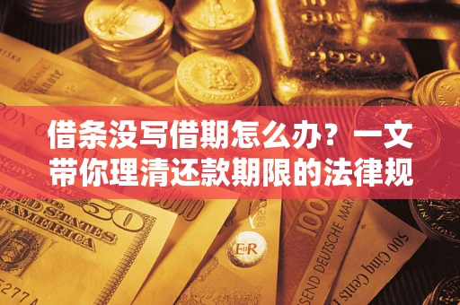 武汉借条没写借期怎么办？一文带你理清还款期限的法律规则