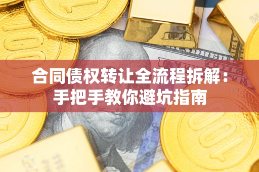 武汉合同债权转让全流程拆解：手把手教你避坑指南