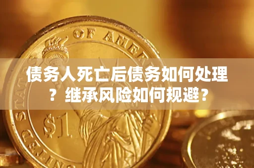 武汉债务人死亡后债务如何处理？继承风险如何规避？