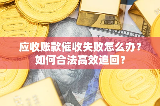 武汉应收账款催收失败怎么办？如何合法高效追回？