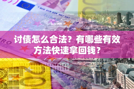 武汉讨债怎么合法？有哪些有效方法快速拿回钱？