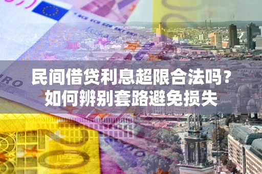 武汉民间借贷利息超限合法吗？如何辨别套路避免损失
