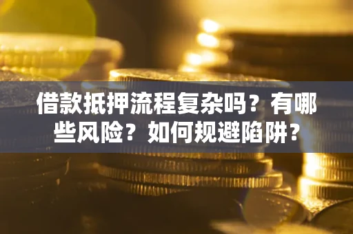 武汉借款抵押流程复杂吗？有哪些风险？如何规避陷阱？