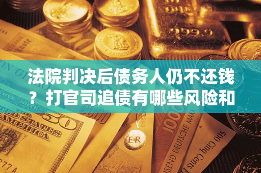 武汉法院判决后债务人仍不还钱？打官司追债有哪些风险和技巧？