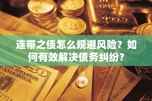 武汉连带之债怎么规避风险？如何有效解决债务纠纷？