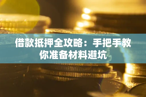 武汉借款抵押全攻略：手把手教你准备材料避坑