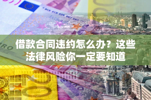 武汉借款合同违约怎么办？这些法律风险你一定要知道