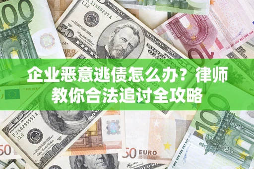 武汉企业恶意逃债怎么办？律师教你合法追讨全攻略