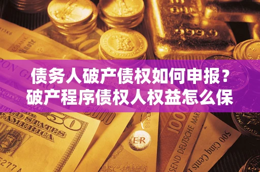 武汉债务人破产债权如何申报？破产程序债权人权益怎么保障？